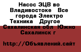 Насос ЭЦВ во Владивостоке - Все города Электро-Техника » Другое   . Сахалинская обл.,Южно-Сахалинск г.